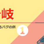 【よくあるバグの例】プログラミングの基本ルール 「分岐」の分岐間違い