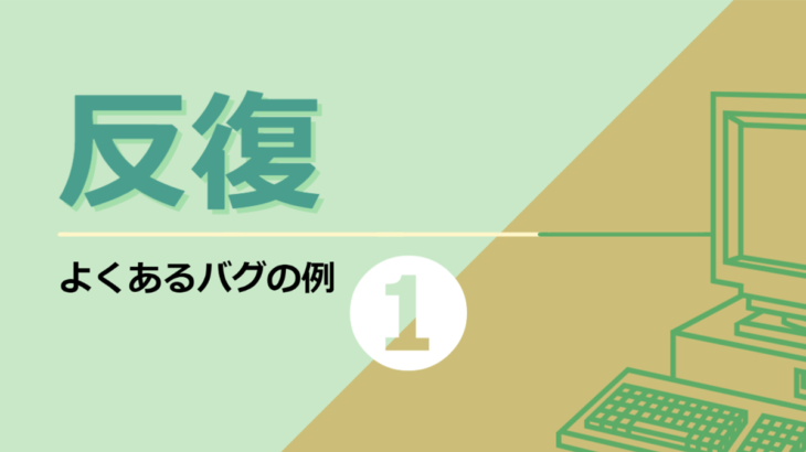 【よくあるバグの例】プログラミングの基本ルール 「反復」の反復条件間違い