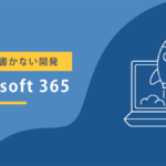 【最新ノーコード開発】Microsoft365ならコードを書かずに開発できる（PowerApps、PowerAutomate、SharePoint）