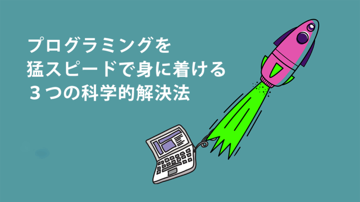 「覚えた気」から「本当にできる」へ！プログラミングを猛スピードで身に着ける3つの科学的解決法
